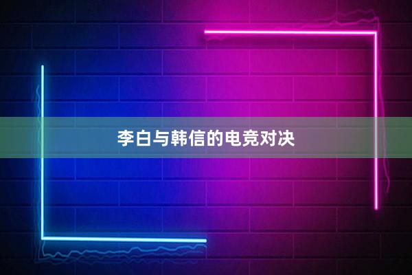 李白与韩信的电竞对决