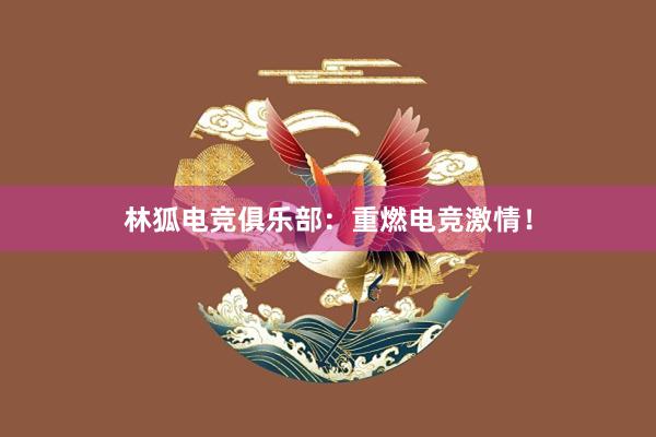 林狐电竞俱乐部：重燃电竞激情！