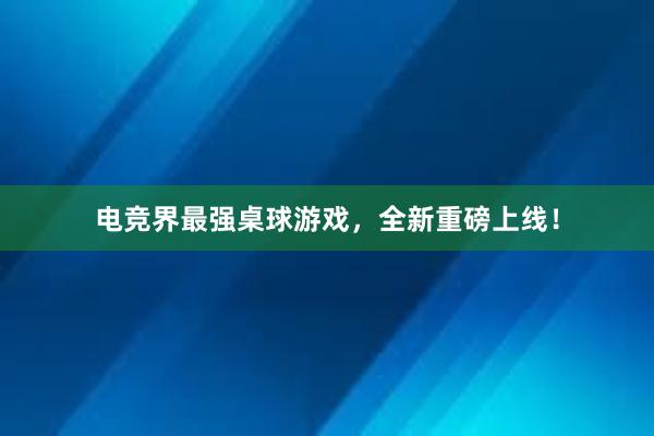 电竞界最强桌球游戏，全新重磅上线！