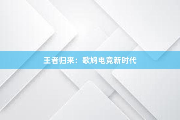 王者归来：歌鸠电竞新时代