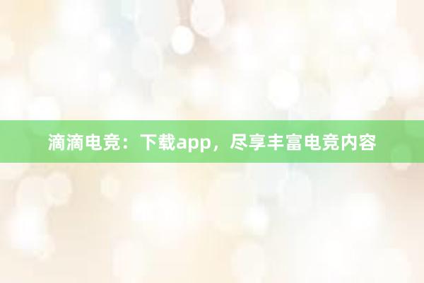 滴滴电竞：下载app，尽享丰富电竞内容