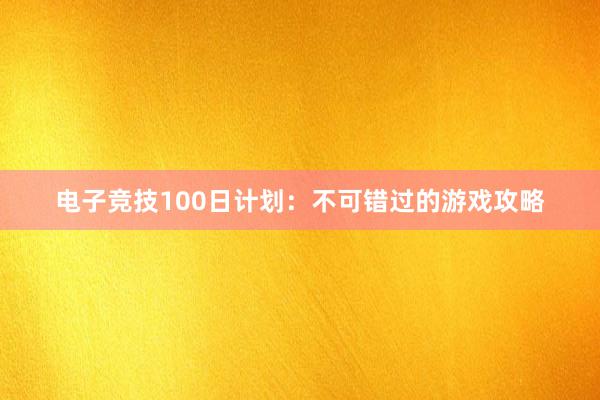 电子竞技100日计划：不可错过的游戏攻略