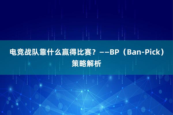 电竞战队靠什么赢得比赛？——BP（Ban-Pick）策略解析