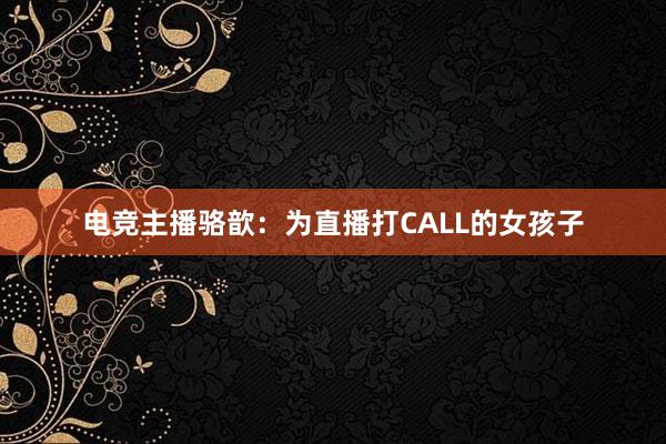 电竞主播骆歆：为直播打CALL的女孩子