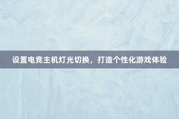 设置电竞主机灯光切换，打造个性化游戏体验