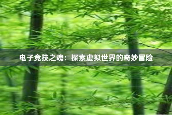 电子竞技之魂：探索虚拟世界的奇妙冒险