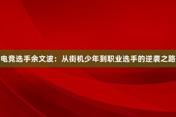 电竞选手余文波：从街机少年到职业选手的逆袭之路