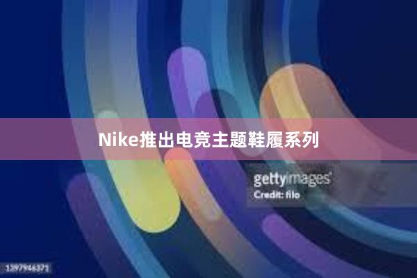 Nike推出电竞主题鞋履系列