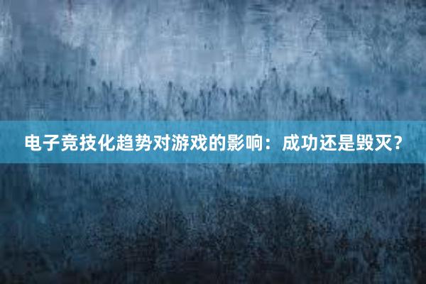 电子竞技化趋势对游戏的影响：成功还是毁灭？