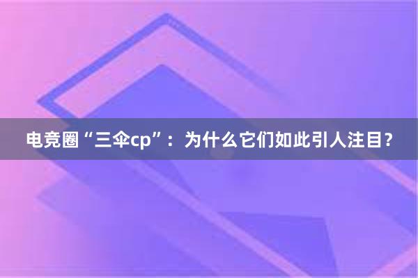 电竞圈“三伞cp”：为什么它们如此引人注目？