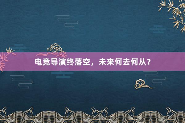 电竞导演终落空，未来何去何从？