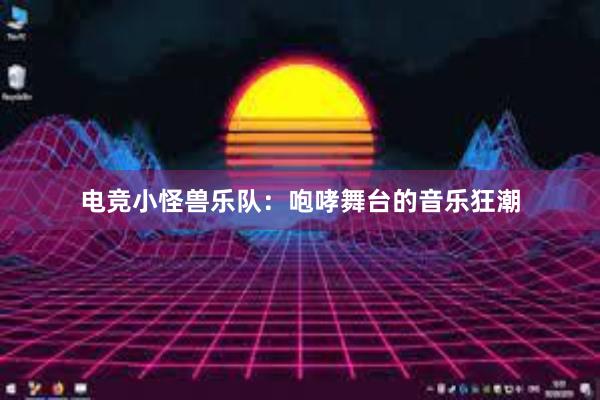 电竞小怪兽乐队：咆哮舞台的音乐狂潮