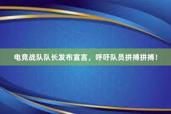 电竞战队队长发布宣言，呼吁队员拼搏拼搏！