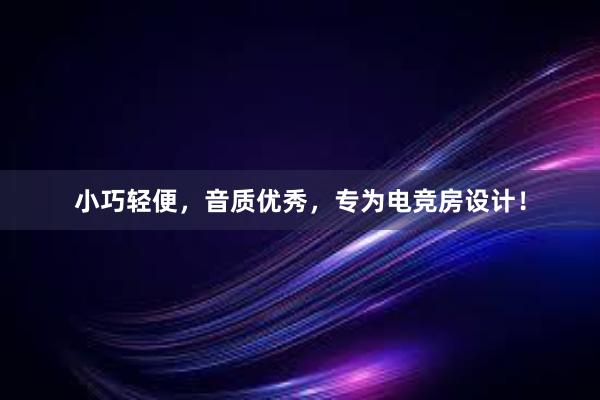 小巧轻便，音质优秀，专为电竞房设计！