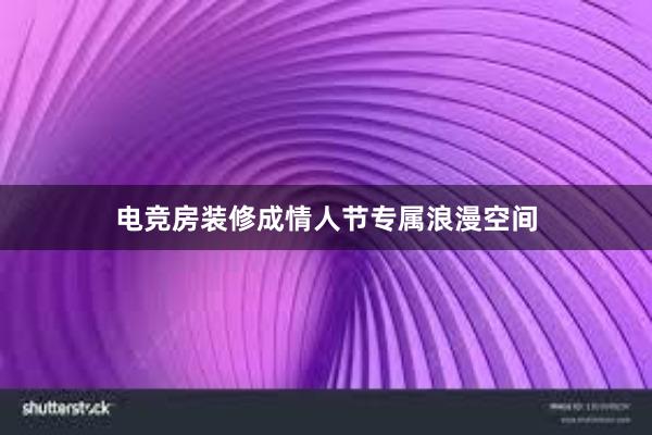 电竞房装修成情人节专属浪漫空间