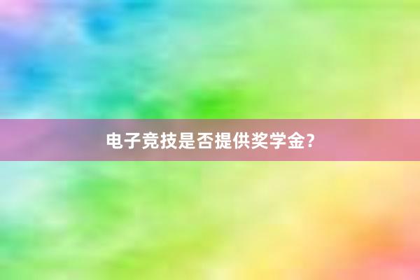 电子竞技是否提供奖学金？