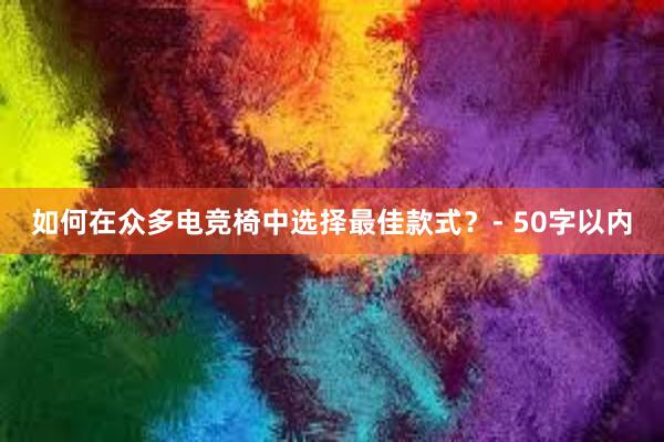 如何在众多电竞椅中选择最佳款式？- 50字以内