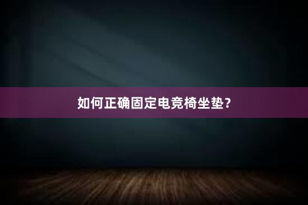 如何正确固定电竞椅坐垫？