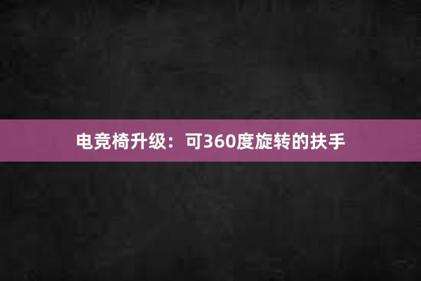 电竞椅升级：可360度旋转的扶手