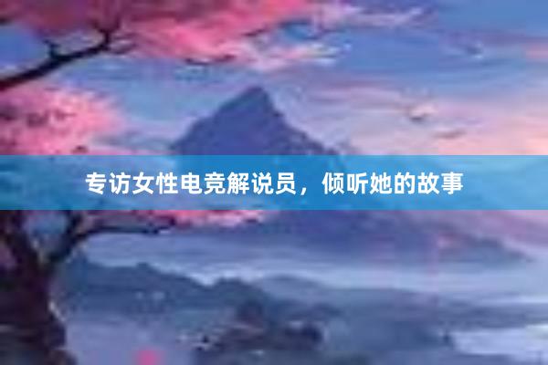 专访女性电竞解说员，倾听她的故事