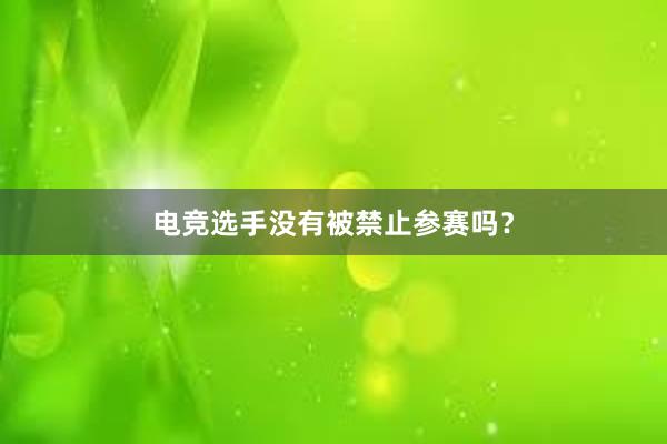 电竞选手没有被禁止参赛吗？