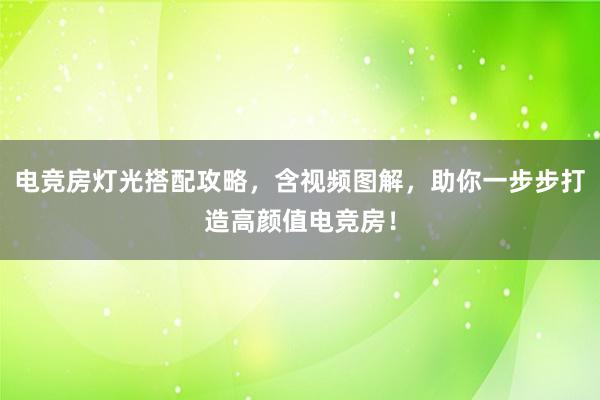 电竞房灯光搭配攻略，含视频图解，助你一步步打造高颜值电竞房！