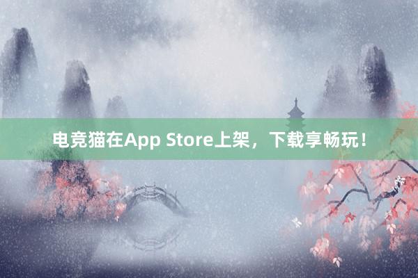 电竞猫在App Store上架，下载享畅玩！