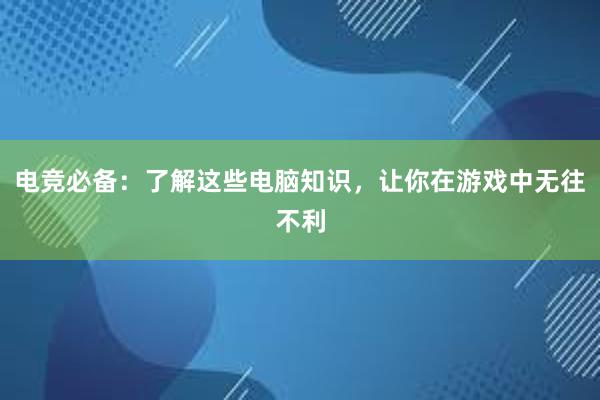 电竞必备：了解这些电脑知识，让你在游戏中无往不利