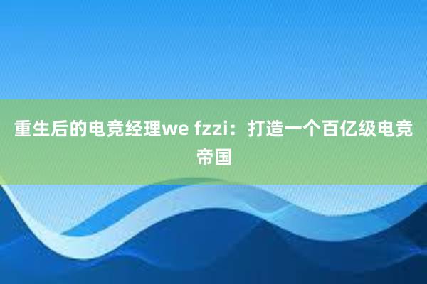 重生后的电竞经理we fzzi：打造一个百亿级电竞帝国