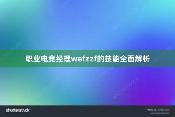 职业电竞经理wefzzf的技能全面解析