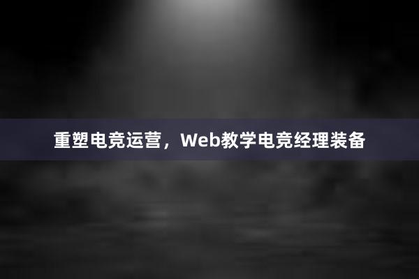 重塑电竞运营，Web教学电竞经理装备