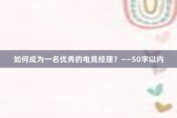 如何成为一名优秀的电竞经理？——50字以内