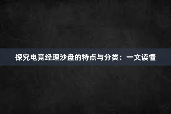 探究电竞经理沙盘的特点与分类：一文读懂