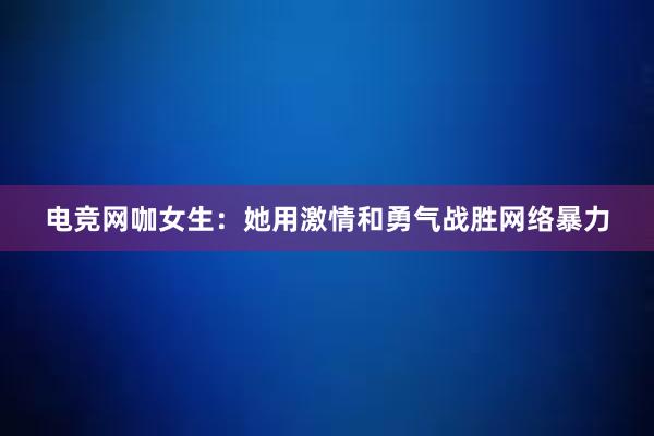 电竞网咖女生：她用激情和勇气战胜网络暴力