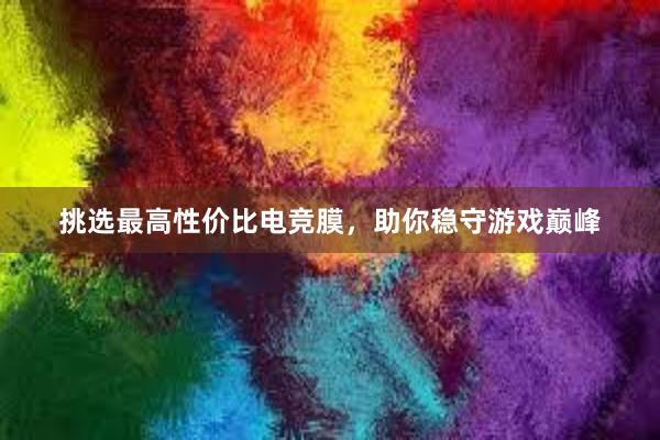 挑选最高性价比电竞膜，助你稳守游戏巅峰