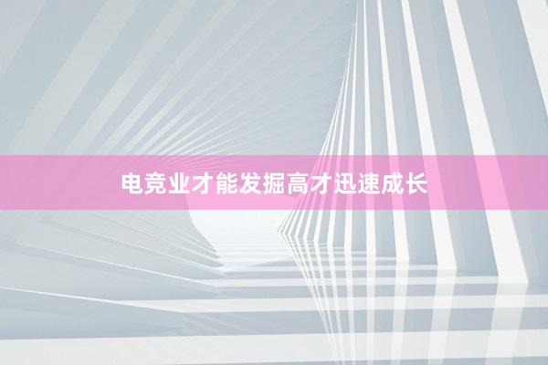 电竞业才能发掘高才迅速成长