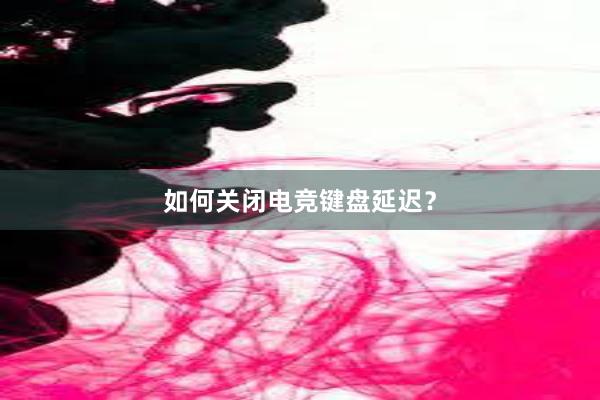 如何关闭电竞键盘延迟？