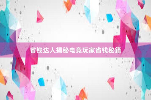 省钱达人揭秘电竞玩家省钱秘籍