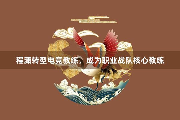 程潇转型电竞教练，成为职业战队核心教练