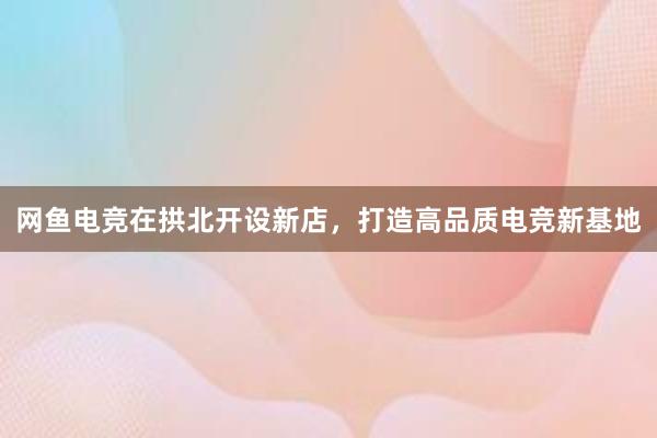 网鱼电竞在拱北开设新店，打造高品质电竞新基地