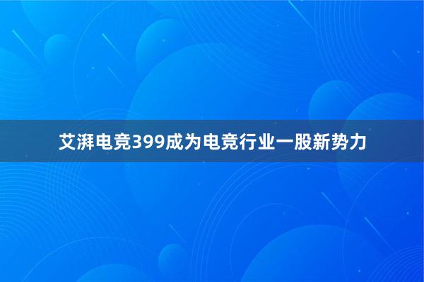 艾湃电竞399成为电竞行业一股新势力