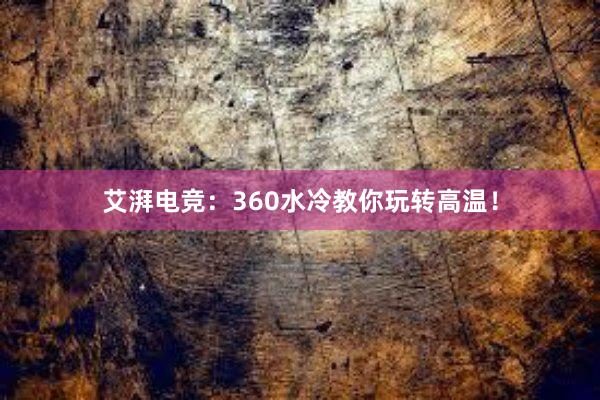 艾湃电竞：360水冷教你玩转高温！