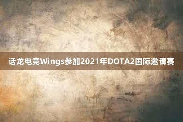 话龙电竞Wings参加2021年DOTA2国际邀请赛