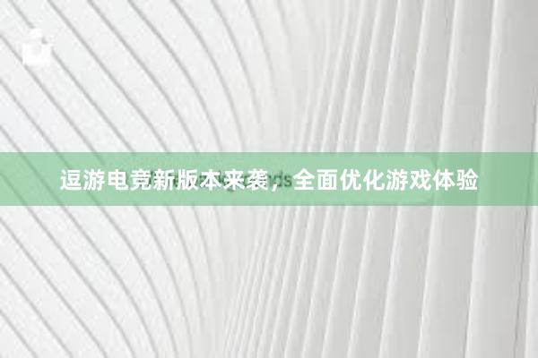 逗游电竞新版本来袭，全面优化游戏体验