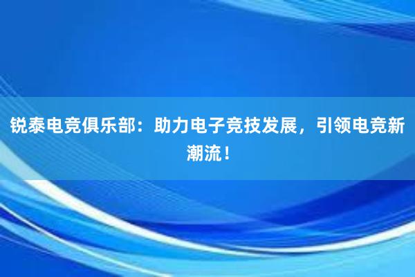 锐泰电竞俱乐部：助力电子竞技发展，引领电竞新潮流！