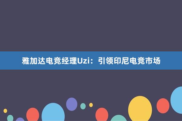 雅加达电竞经理Uzi：引领印尼电竞市场