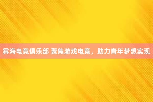 雾海电竞俱乐部 聚焦游戏电竞，助力青年梦想实现