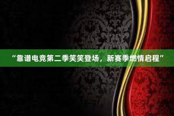 “靠谱电竞第二季笑笑登场，新赛季燃情启程”