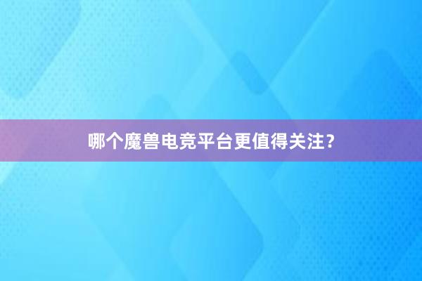 哪个魔兽电竞平台更值得关注？