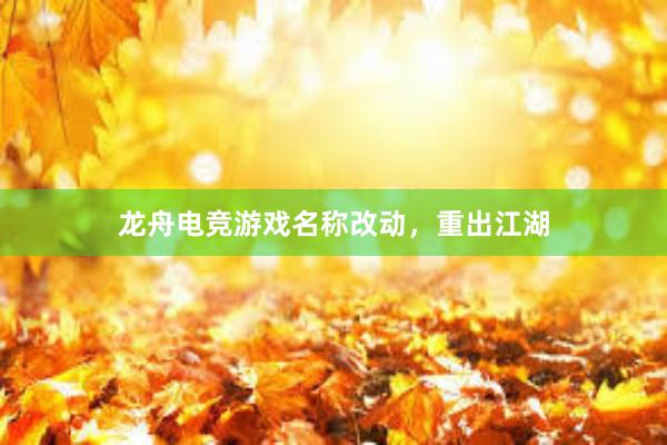 龙舟电竞游戏名称改动，重出江湖